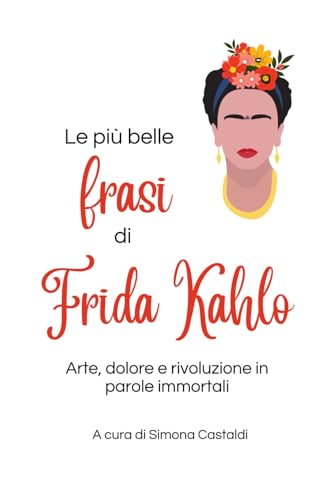Le più belle frasi di Frida Kahlo: Arte, dolore e rivoluzione in parole immortali