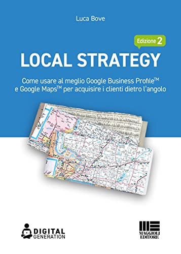 Local Strategy. Come usare al meglio Google Business ProfileTM e Google MapsTM per acquisire i clienti dietro l'angolo