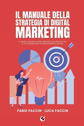 Il manuale della strategia di digital marketing: La guida essenziale per creare il tuo prodotto, il tuo messaggio e promuoverlo online.
