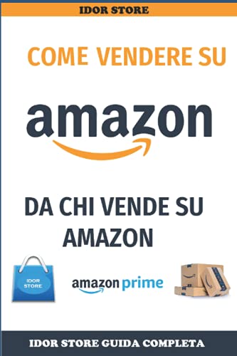 COME VENDERE SU AMAZON DA CHI VENDE SU AMZON: LA PRIMA GUIDA DA CHI E' PRESENTE E VENDE SU AMAZON