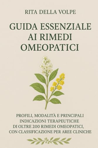 Guida Essenziale ai Rimedi Omeopatici: Profili, modalità e usi terapeutici dei principali rimedi omeopatici, con classificazione per aree cliniche