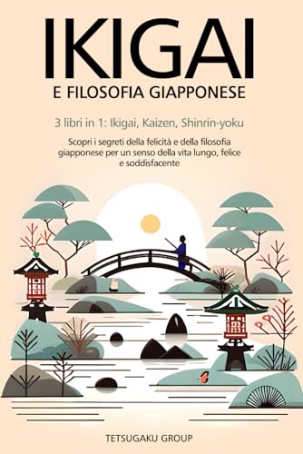 IKIGAI E FILOSOFIA GIAPPONESE: 3 libri in 1: Ikigai, Kaizen, Shinrin-yoku - scopri i segreti della felicità e della filosofia giapponese per un senso della vita lungo, felice e soddisfacente