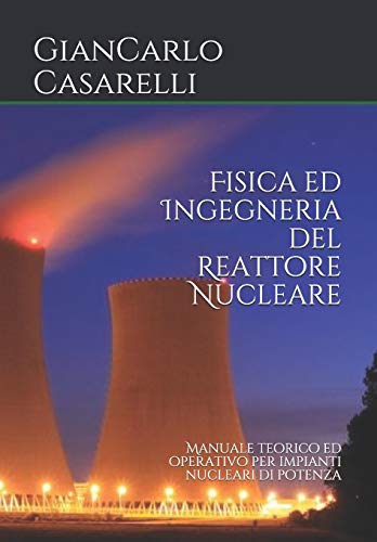 Fisica ed Ingegneria del Reattore Nucleare: Manuale teorico ed operativo per impianti nucleari di potenza