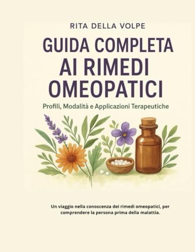 Guida Completa ai Rimedi Omeopatici: Profili, Modalità e Applicazioni Terapeutiche: Scopri i rimedi più efficaci con descrizioni dettagliate del ... e usi pratici in omeopatia quotidiana.