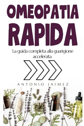 Omeopatia Rapida: La Guida Completa Alla Guarigione Accelerata