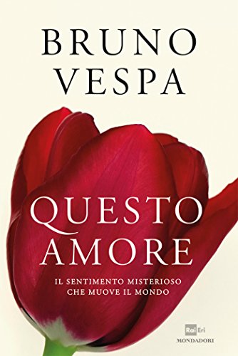 Questo amore: Il sentimento misterioso che muove il mondo (I libri di Bruno Vespa)