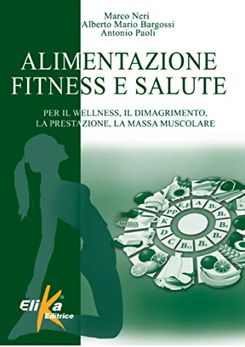 Alimentazione, fitness e salute. Per il wellness, il dimagrimento, la prestazione, la massa muscolare