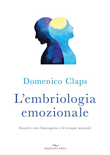 L'embriologia emozionale. Guarire con l’omeopatia e le terapie naturali