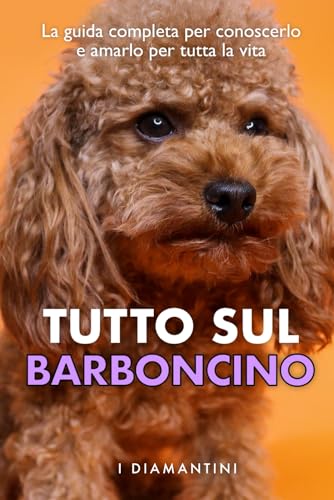 Tutto sul barboncino: La guida completa per conoscerlo e amarlo per tutta la vita