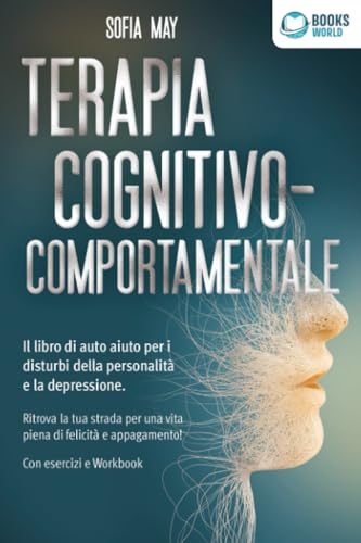 Terapia cognitivo-comportamentale: Il libro di auto aiuto per i disturbi di personalità e la depressione. Ritrova la tua strada verso una vita piena di felicità e appagamento! Con esercizi e workbook