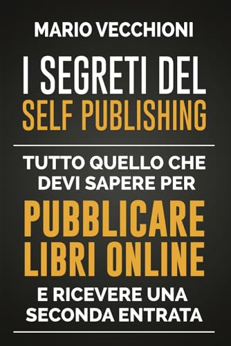 I Segreti del Self Publishing: Tutto quello che devi sapere per pubblicare libri online e ricevere una seconda entrata