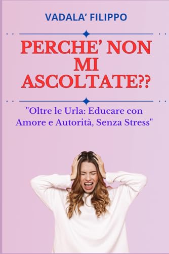 PERCHE' NON MI ASCOLTATE: Educare con Amore e Autorità, Senza Stress”, MAMMA STANCA DI URLARE, REGALO PER EDUCARE I FIGLI, EDUCARE SENZA URLARE