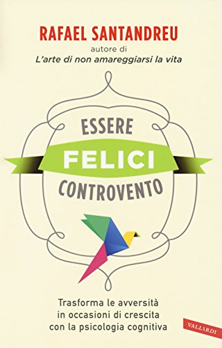 Essere felici controvento. Trasforma le avversità in occasioni di crescita con la psicologia cognitiva