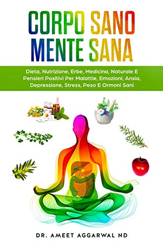 Corpo Sano Mente Sana: DIETA, NUTRIZIONE, ERBE, MEDICINA NATURALE E PENSIERI POSITIVI PER MALATTIE, EMOZIONI, ANSIA, DEPRESSIONE, STRESS, PESO E ORMONI SANI