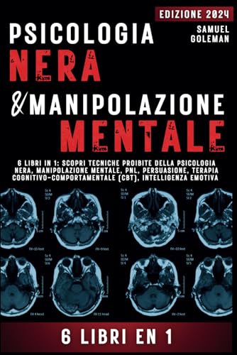 PSICOLOGIA NERA E MANIPOLAZIONE MENTALE: 6 libri in 1: Scopri tecniche proibite della Psicologia nera, Manipolazione mentale, PNL, Persuasione, Terapia cognitivo-comportamentale, Intelligenza emotiva