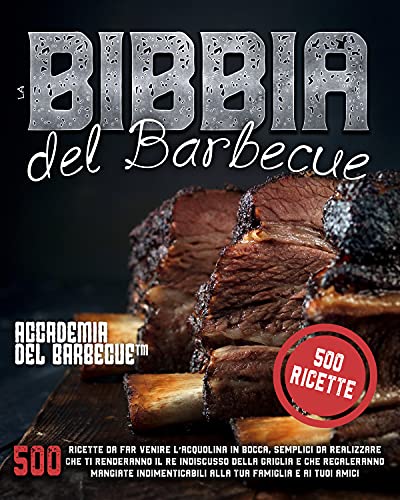 La Bibbia del barbecue: 500 Ricette da far venire l’acquolina in bocca che ti renderanno il Re indiscusso della griglia e che regaleranno mangiate indimenticabili alla tua famiglia e ai tuoi amici