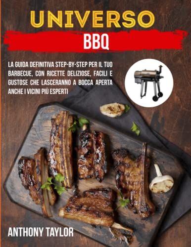 Universo BBQ: La guida definitiva Step-by-Step per il tuo Barbecue, con ricette deliziose, facili e gustose che lasceranno a bocca aperta anche i vicini più esperti