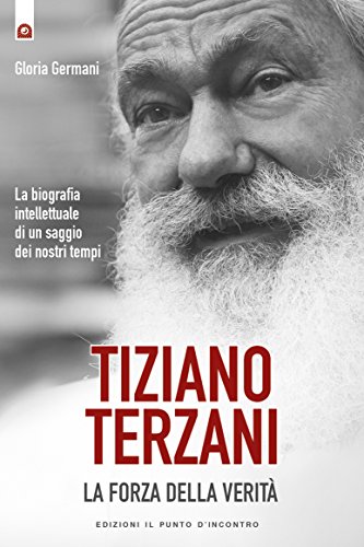 Tiziano Terzani: la forza della verità: La biografia intellettuale di un saggio dei nostri tempi