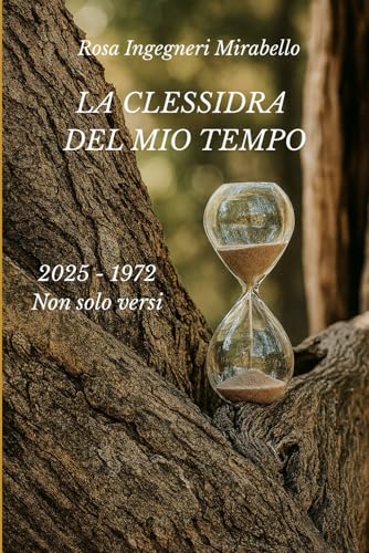 LA CLESSIDRA DEL MIO TEMPO: 2025 - 1972 Non solo versi