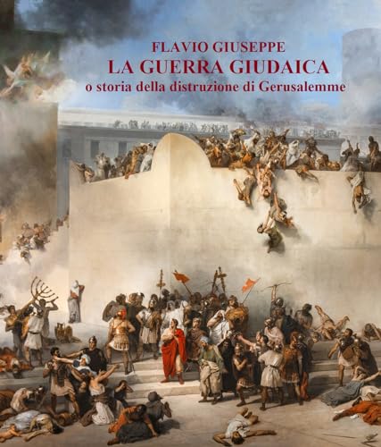 LA GUERRA GIUDAICA: o storia della distruzione di Gerusalemme, con uno studio su Flavio Giuseppe riguardo a Gesù ed alla sua figura storica e 10 mappe sulle fasi dell'assedio di Gerusalemme