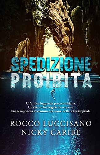 SPEDIZIONE PROIBITA: Avventura e thriller. Un’antica leggenda, un sito archeologico da scoprire nel cuore della selva tropicale (Romanzi d'avventura e gialli storici di Rocco Luccisano)