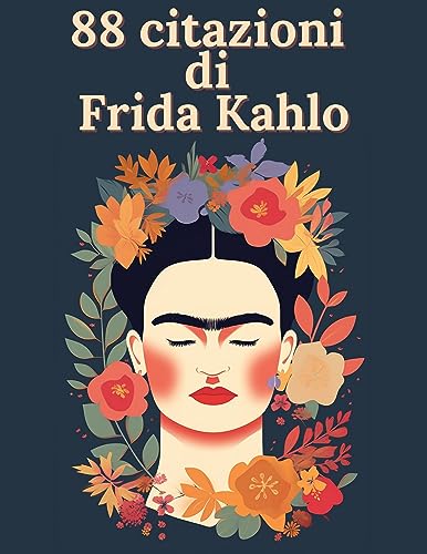88 citazioni di Frida Kahlo - Ispirazioni di una grande artista: Esplora il mondo di Frida Kahlo attraverso le sue parole e le sue idee