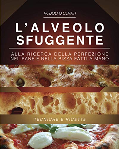 L’ALVEOLO SFUGGENTE: Alla ricerca della perfezione nel Pane e nella Pizza fatti a mano - Tecniche e Ricette