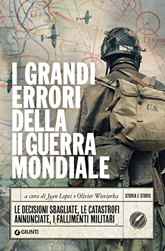 I grandi errori della Seconda guerra mondiale: Le decisioni sbagliate, le catastrofi annunciate, i fallimenti militari