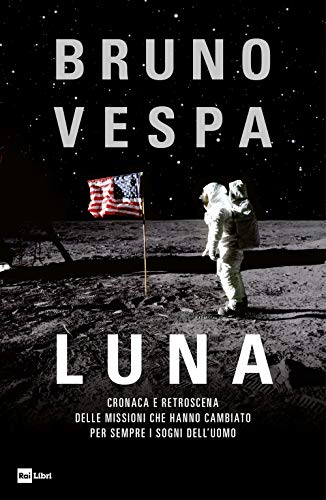 Luna. Cronaca e retroscena delle missioni che hanno cambiato per sempre i sogni dell'uomo