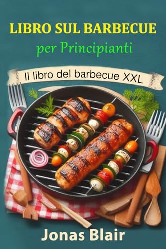 Libro sul Barbecue per Principianti: Il libro del Barbecue XXL