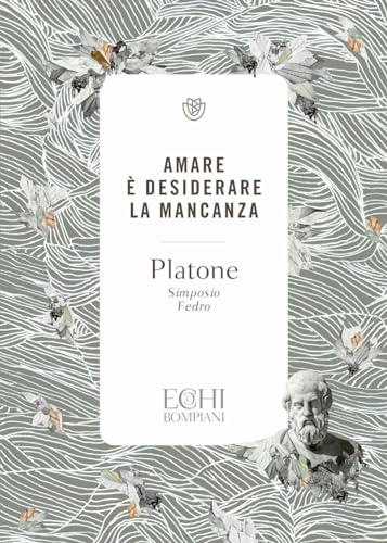 Platone. Amare è desiderare la mancanza. Simposio, Fedro