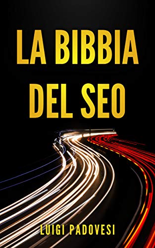 LA BIBBIA DEL SEO: Guida pratica all'ottimizzazione strategica per Google per ottenere traffico con Web Marketing, Social Media, Copywriting Online, Ecommerce (Online Marketing Vol. 1)