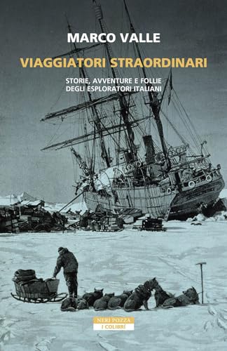 Viaggiatori straordinari. Storie, avventure e follie degli esploratori italiani